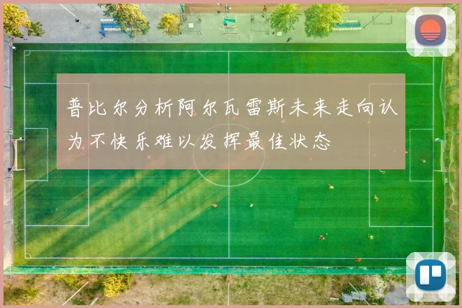 普比尔分析阿尔瓦雷斯未来走向认为不快乐难以发挥最佳状态