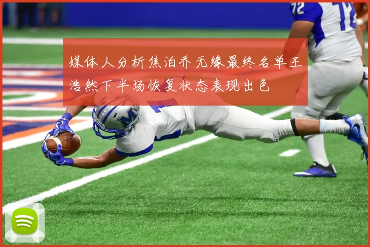 媒体人分析焦泊乔无缘最终名单王浩然下半场恢复状态表现出色