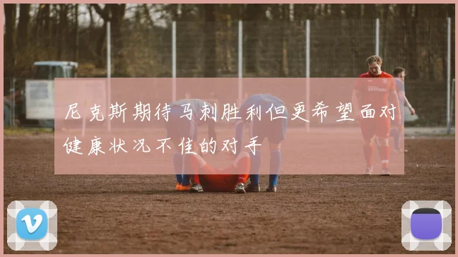 尼克斯期待马刺胜利但更希望面对健康状况不佳的对手