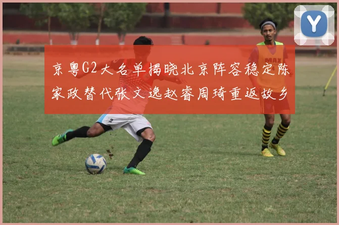 京粤G2大名单揭晓北京阵容稳定陈家政替代张文逸赵睿周琦重返故乡战斗