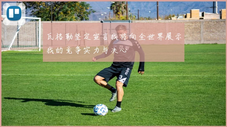 瓦格勒坚定宣言我将向全世界展示我的竞争实力与决心