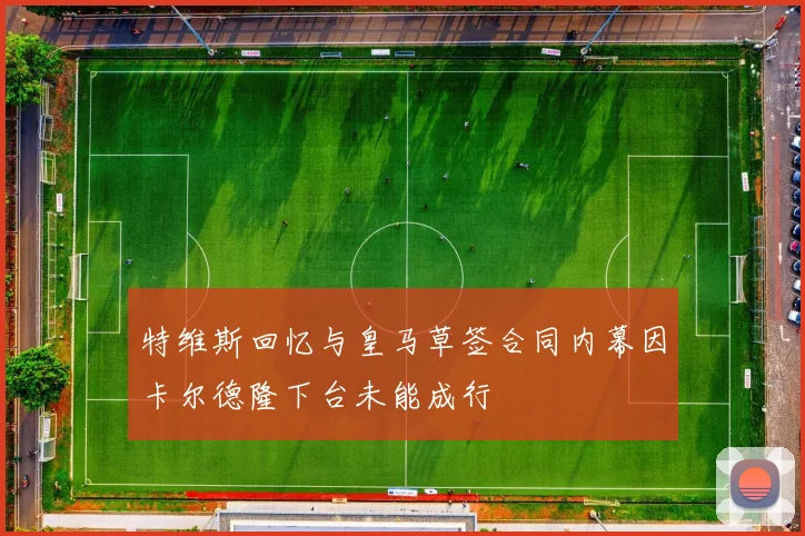 特维斯回忆与皇马草签合同内幕因卡尔德隆下台未能成行