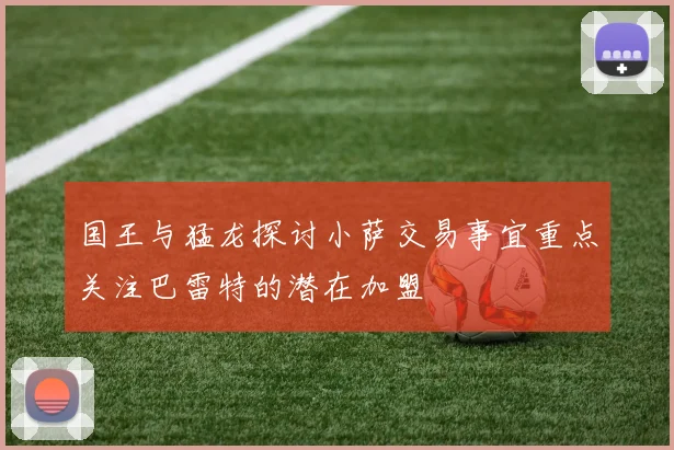 国王与猛龙探讨小萨交易事宜重点关注巴雷特的潜在加盟